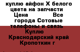 куплю айфон Х белого цвета на запчасти › Цена ­ 10 000 - Все города Сотовые телефоны и связь » Куплю   . Краснодарский край,Кропоткин г.